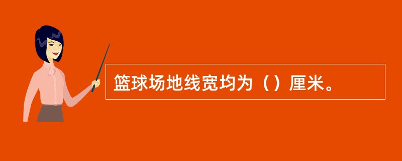 篮球场地线宽均为（）厘米。