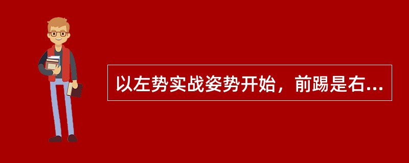 以左势实战姿势开始，前踢是右腿迅速以膝关节为轴（）