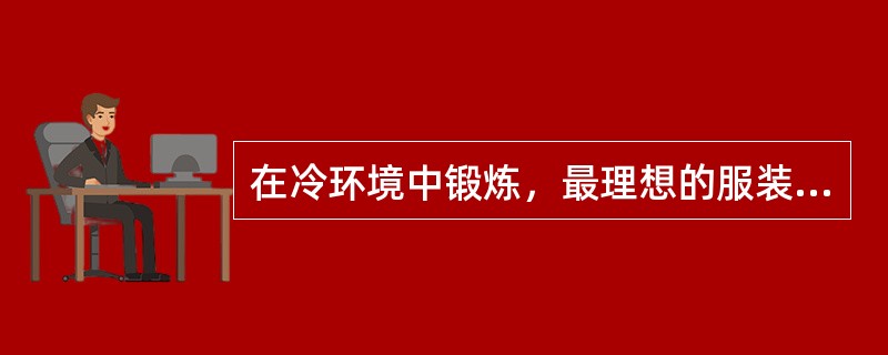 在冷环境中锻炼，最理想的服装是（），透气，以保证汗液的正常蒸发。