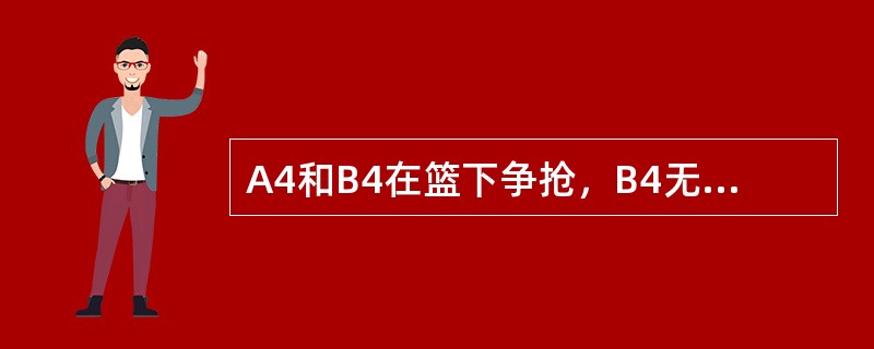 A4和B4在篮下争抢，B4无意地使球从下方进入球篮，当部分球体超过篮圈水平面后又