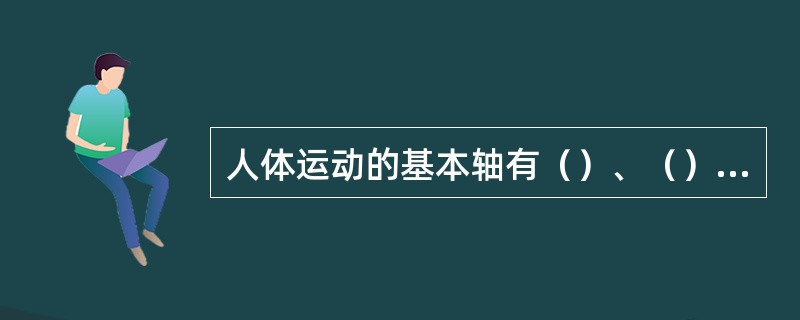 人体运动的基本轴有（）、（）和（）。