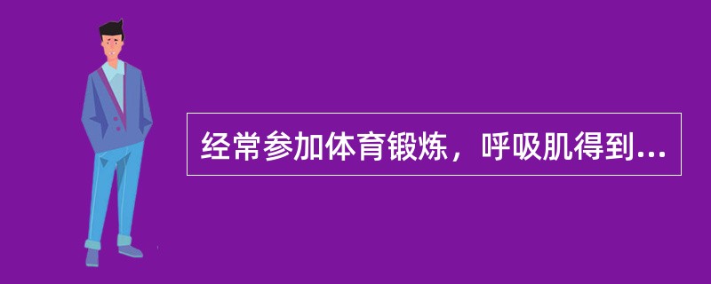 经常参加体育锻炼，呼吸肌得到锻炼，胸围加大，呼吸深度加大。肺活量增大，肺通气量增