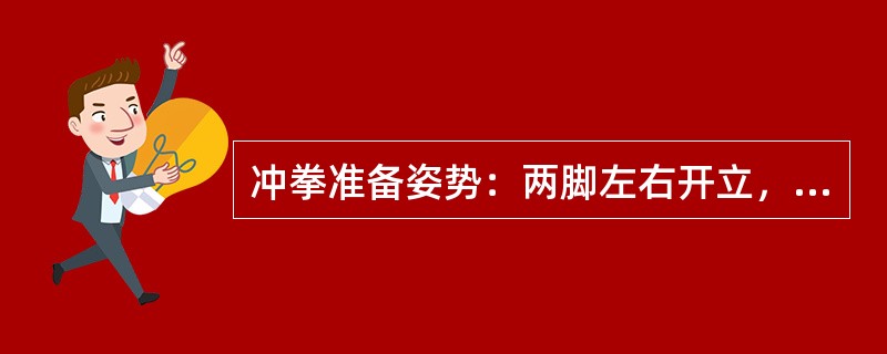 冲拳准备姿势：两脚左右开立，与肩同宽；两手握拳收于腰间，拳心（）