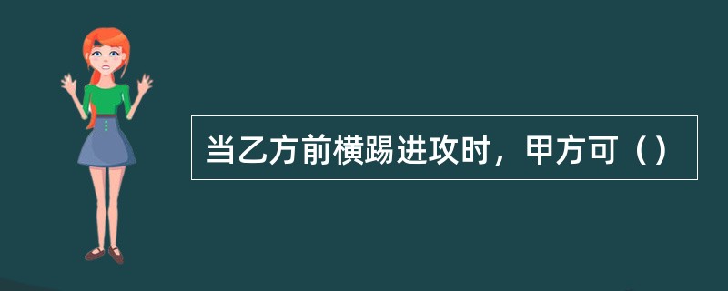 当乙方前横踢进攻时，甲方可（）