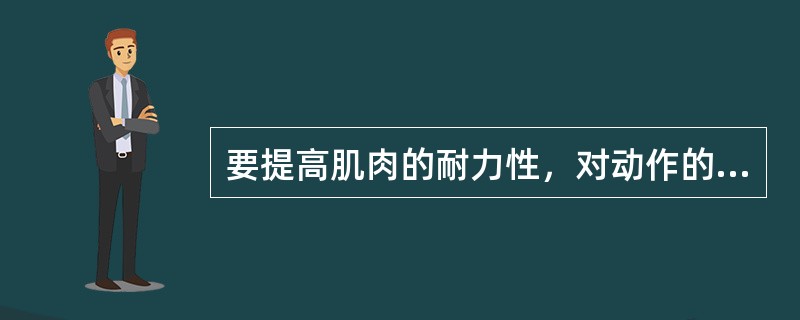 要提高肌肉的耐力性，对动作的强度和重复次数的要求是（）