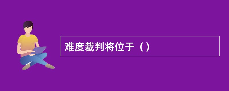 难度裁判将位于（）