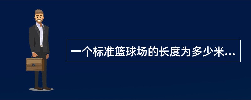 一个标准篮球场的长度为多少米。（）