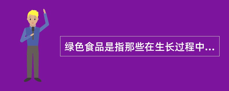 绿色食品是指那些在生长过程中没有使用过农药和其他化学药品而生长出来的食物。