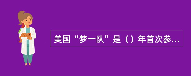 美国“梦一队”是（）年首次参加奥运会篮球比赛的。