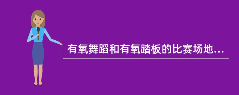 有氧舞蹈和有氧踏板的比赛场地大小为（）