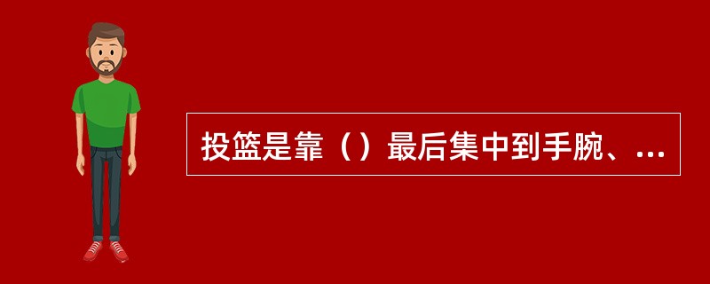 投篮是靠（）最后集中到手腕、手指上将球投出。