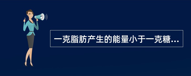 一克脂肪产生的能量小于一克糖产生的能量。