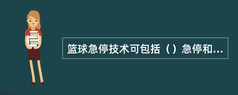 篮球急停技术可包括（）急停和（）急停两种。