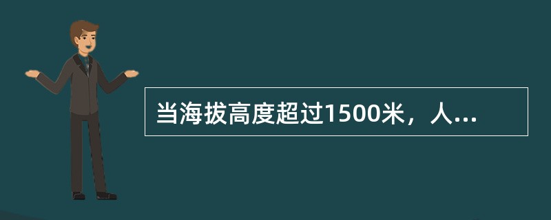 当海拔高度超过1500米，人体就会出现明显的高原反应：如头晕、胸闷、心慌等