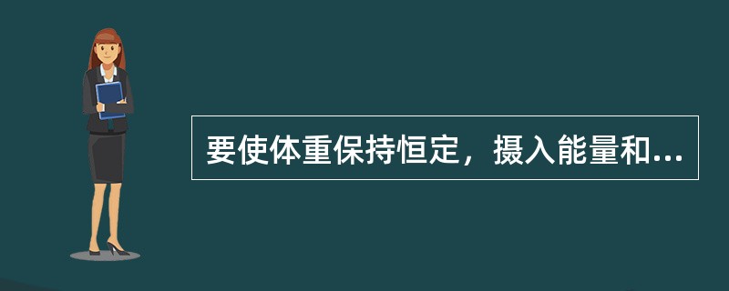 要使体重保持恒定，摄入能量和消耗能量之间应该保持平衡。