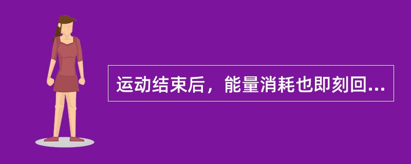 运动结束后，能量消耗也即刻回到正常状态。