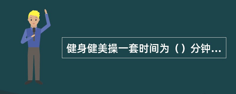 健身健美操一套时间为（）分钟，竞技健美操一套时间为（）。