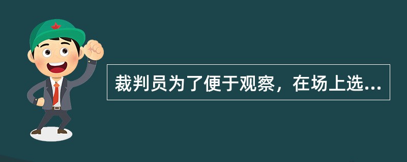 裁判员为了便于观察，在场上选择位置应是（）