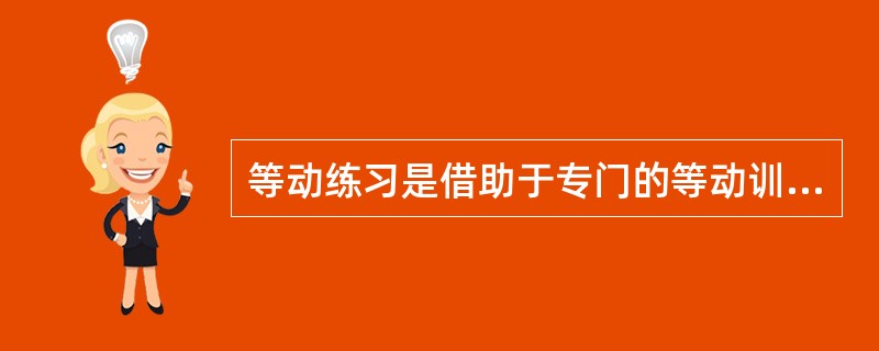 等动练习是借助于专门的等动训练器在静力状态下完成练习的方法。