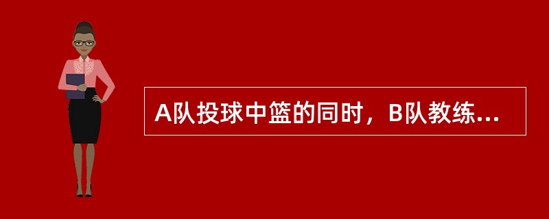 A队投球中篮的同时，B队教练员请求暂停（）。