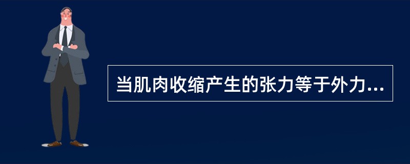 当肌肉收缩产生的张力等于外力时，肌肉虽积极收缩，但长度并不变化，这种收缩叫等动收