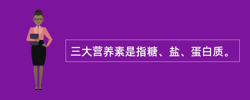 三大营养素是指糖、盐、蛋白质。