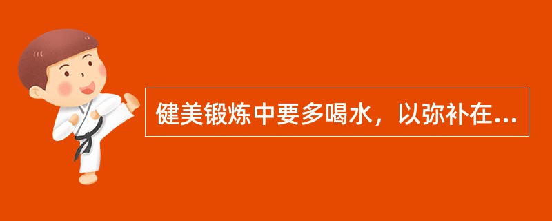 健美锻炼中要多喝水，以弥补在练习中所流失的水分。