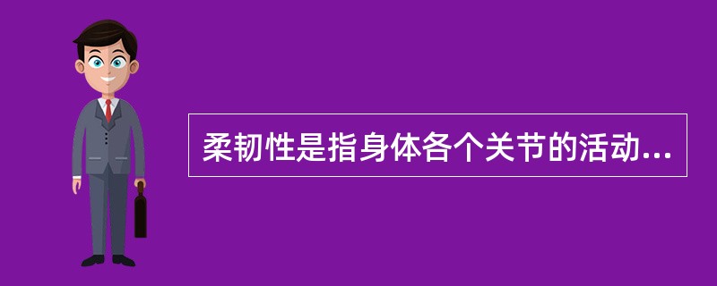 柔韧性是指身体各个关节的活动幅度以及跨关节的韧带、肌腱、肌肉、皮肤和其他组织的弹