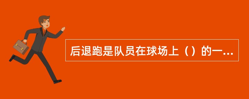 后退跑是队员在球场上（）的一种跑动方式。