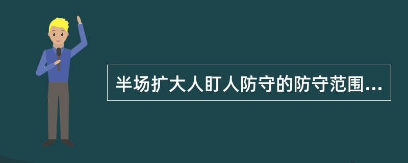 半场扩大人盯人防守的防守范围一般为（）