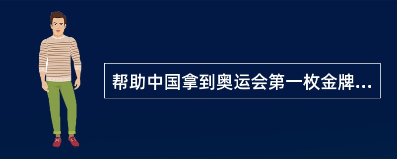 帮助中国拿到奥运会第一枚金牌的运动员是（）