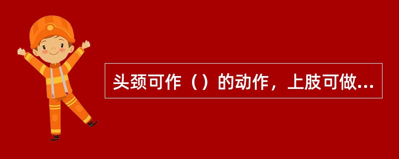 头颈可作（）的动作，上肢可做（）的动作，下肢可做（）的动作。1、蹲2、转3、绕环