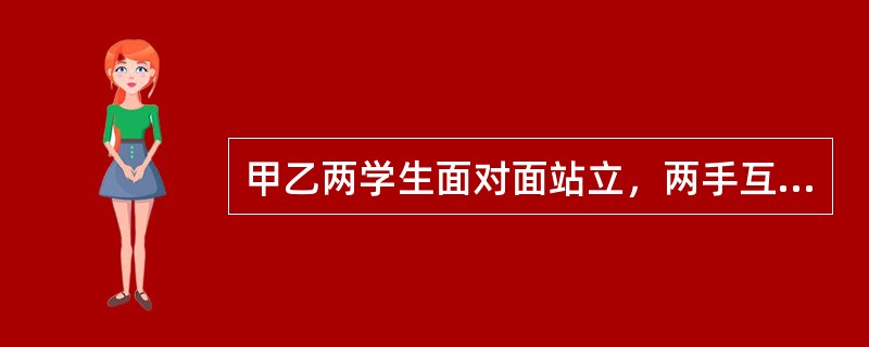 甲乙两学生面对面站立，两手互握，下列动作中做对抗性动作的有（）。