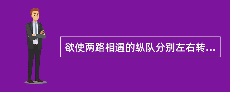 欲使两路相遇的纵队分别左右转弯走成一路纵队时应下达（）口令。