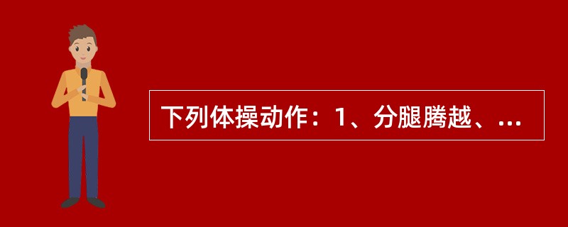 下列体操动作：1、分腿腾越、2、支撑后回环、3、侧手翻、4、十字支撑，按照单杠、