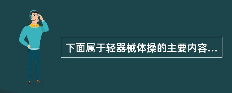 下面属于轻器械体操的主要内容是哪个。（）