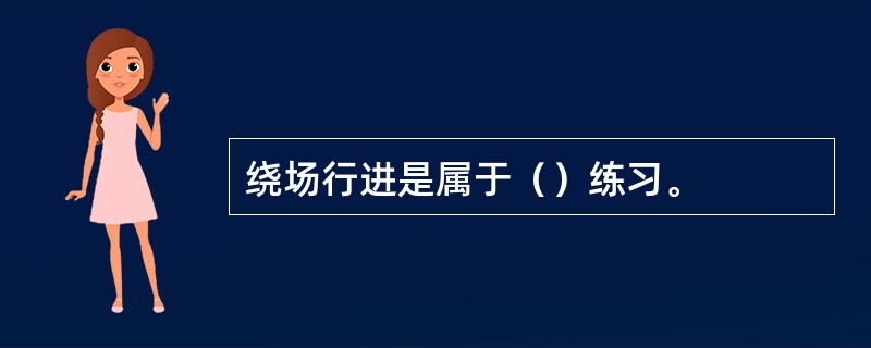 绕场行进是属于（）练习。