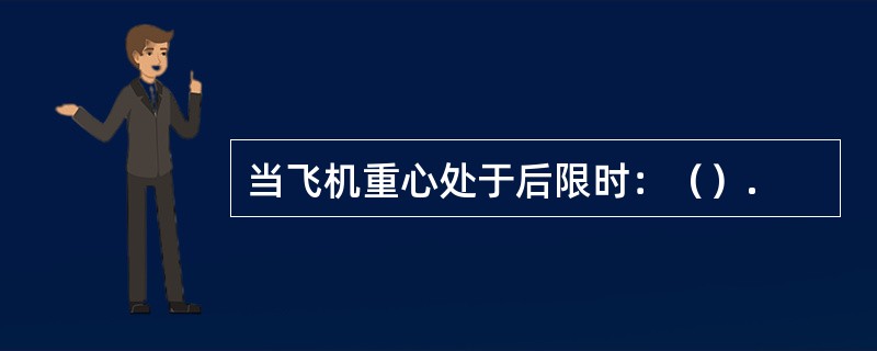 当飞机重心处于后限时：（）.