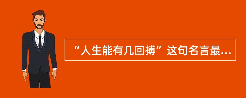 “人生能有几回搏”这句名言最初出自哪位运动员（）