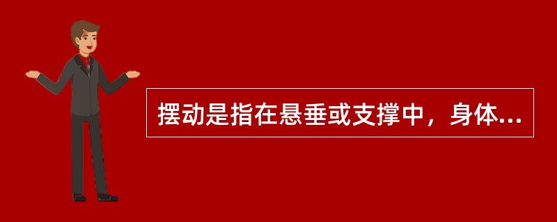 摆动是指在悬垂或支撑中，身体做（）运动的动作。