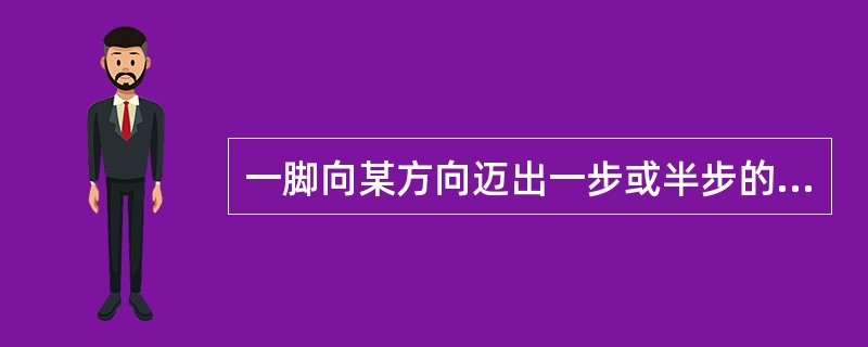 一脚向某方向迈出一步或半步的动作叫出。