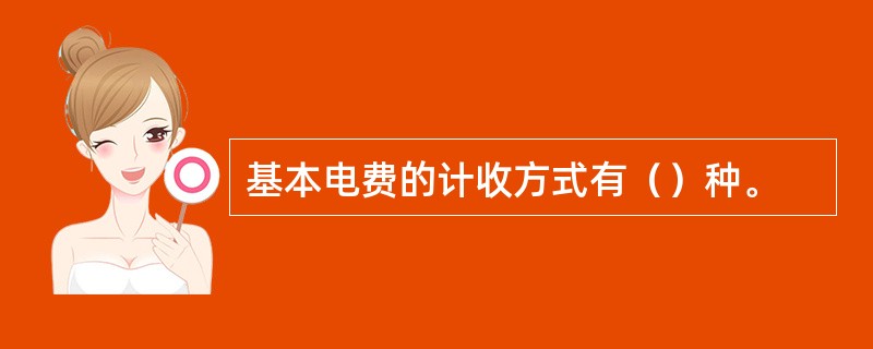 基本电费的计收方式有（）种。