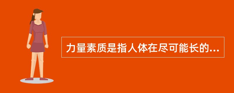 力量素质是指人体在尽可能长的时间内进行肌肉活动的能力。也可看作是对抗疲劳的能力，
