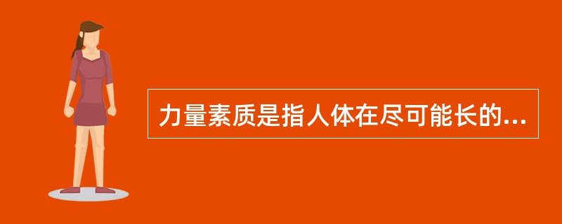 力量素质是指人体在尽可能长的时间内进行肌肉活动的能力。也可看作是对抗疲劳的能力，