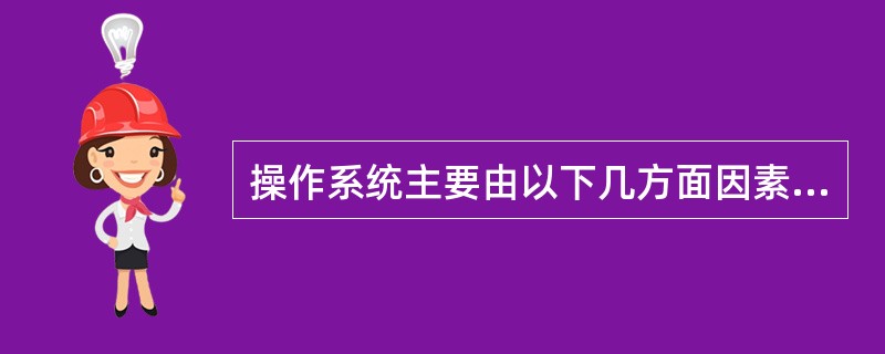 操作系统主要由以下几方面因素组成（）