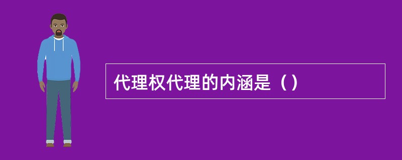 代理权代理的内涵是（）