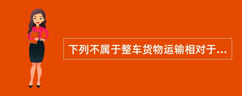 下列不属于整车货物运输相对于零担运输的特点的是（）。