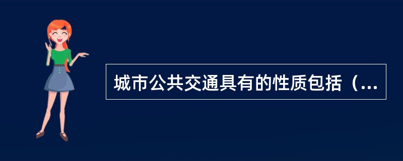 城市公共交通具有的性质包括（）。