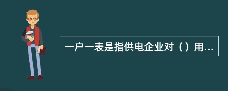 一户一表是指供电企业对（）用户按户装设计量电能表，用户按户对供电企业直接结算电费