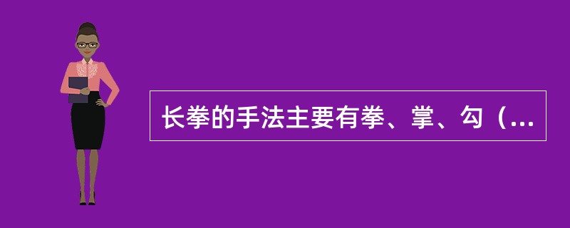 长拳的手法主要有拳、掌、勾（冲拳，劈拳，撩拳，贯拳，推掌，穿掌，亮掌，挑掌，顶肘